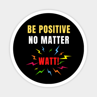 Be Positive No Matter Watt Funny Electricity Science Pun Magnet